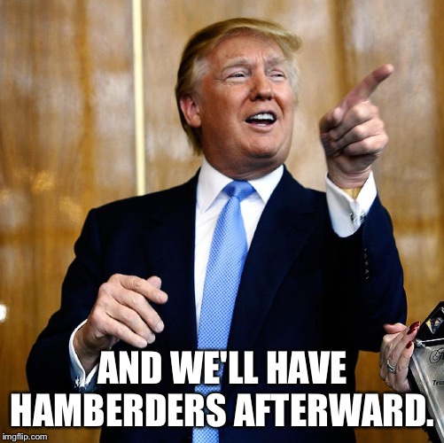 Donal Trump Birthday | AND WE'LL HAVE HAMBERDERS AFTERWARD. | image tagged in donal trump birthday | made w/ Imgflip meme maker