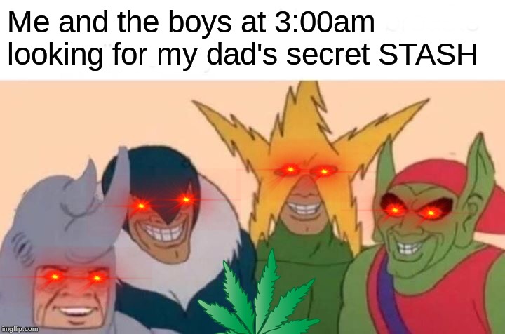 Me And The Boys | Me and the boys at 3:00am looking for my dad's secret STASH | image tagged in memes,me and the boys | made w/ Imgflip meme maker