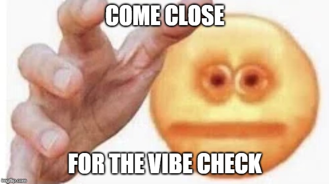 Vibe check | COME CLOSE; FOR THE VIBE CHECK | image tagged in vibe check | made w/ Imgflip meme maker
