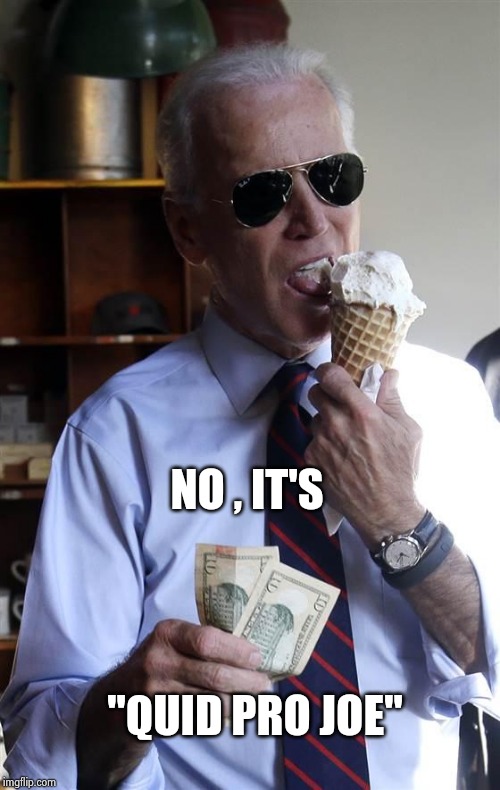 Joe Biden Ice Cream and Cash | NO , IT'S "QUID PRO JOE" | image tagged in joe biden ice cream and cash | made w/ Imgflip meme maker