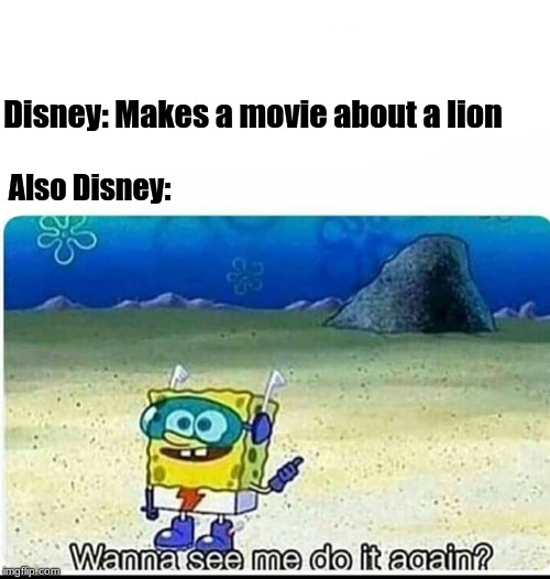 Spongebob wanna see me do it again | Disney: Makes a movie about a lion Also Disney: | image tagged in spongebob wanna see me do it again | made w/ Imgflip meme maker