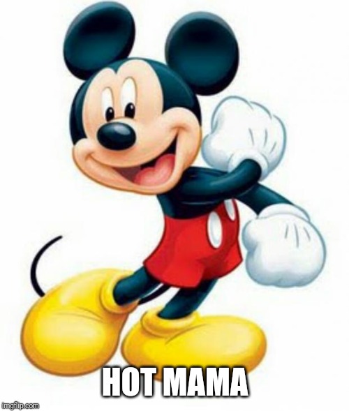mickey mouse  | HOT MAMA | image tagged in mickey mouse | made w/ Imgflip meme maker