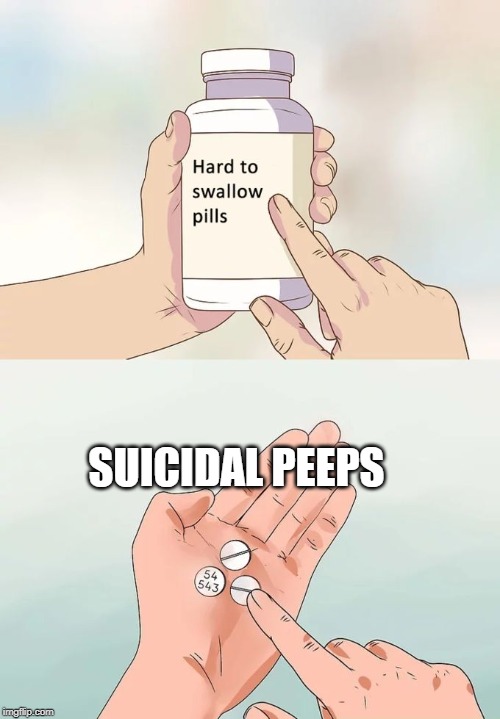 Hard To Swallow Pills Meme | SUICIDAL PEEPS | image tagged in memes,hard to swallow pills | made w/ Imgflip meme maker