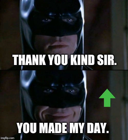 Batman Smiles Meme | THANK YOU KIND SIR. YOU MADE MY DAY. | image tagged in memes,batman smiles | made w/ Imgflip meme maker