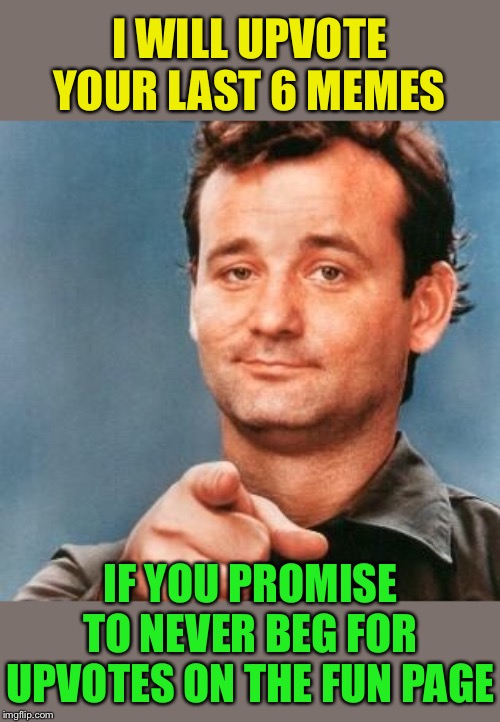 Please, you just look desperate |  I WILL UPVOTE YOUR LAST 6 MEMES; IF YOU PROMISE TO NEVER BEG FOR UPVOTES ON THE FUN PAGE | image tagged in bill murray you're awesome,upvote,begging,not cool,desperate | made w/ Imgflip meme maker