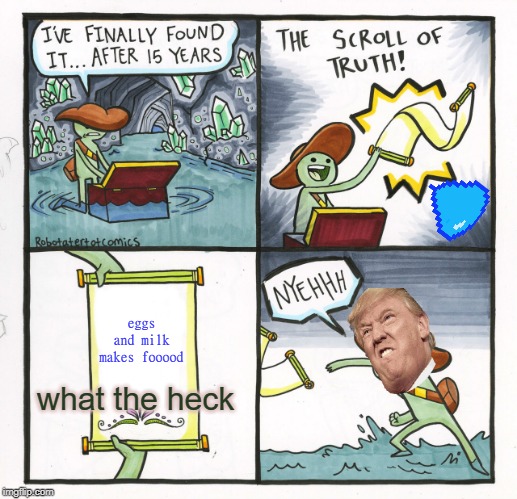 The Scroll Of Truth Meme | eggs and milk makes fooood; what the heck | image tagged in memes,the scroll of truth | made w/ Imgflip meme maker