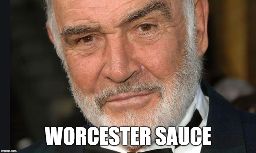 WORCESTER SAUCE | image tagged in sean connery,worcester sauce,sean connery saying worcester sauce | made w/ Imgflip meme maker
