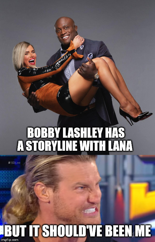 Bobby Lashley/Lana Storyline in a nutshell |  BOBBY LASHLEY HAS A STORYLINE WITH LANA; BUT IT SHOULD'VE BEEN ME | image tagged in memes,funny,wwe,dolph ziggler,bobby lashley,lana | made w/ Imgflip meme maker