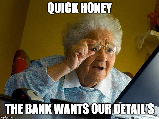 Grandma Finds The Internet | QUICK HONEY; THE BANK WANTS OUR DETAIL'S | image tagged in memes,grandma finds the internet | made w/ Imgflip meme maker