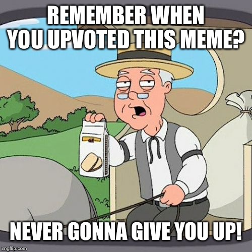 Pepperidge Farm Remembers Meme | REMEMBER WHEN YOU UPVOTED THIS MEME? NEVER GONNA GIVE YOU UP! | image tagged in memes,pepperidge farm remembers | made w/ Imgflip meme maker