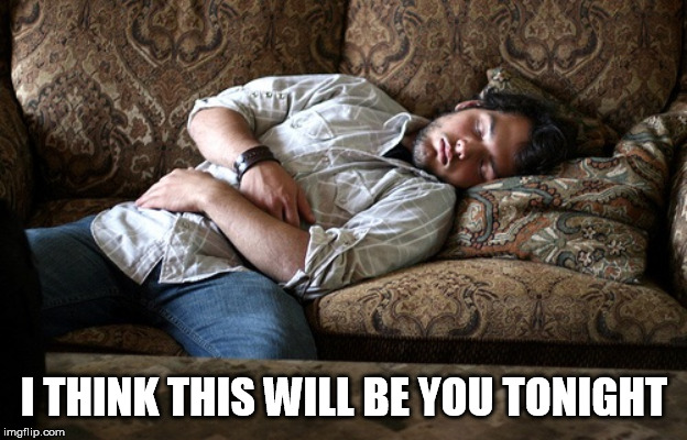 Sleeping couch | I THINK THIS WILL BE YOU TONIGHT | image tagged in sleeping couch | made w/ Imgflip meme maker