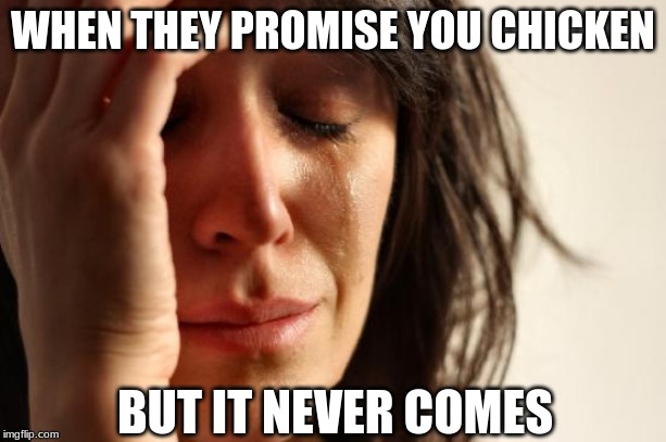 First World Problems | WHEN THEY PROMISE YOU CHICKEN; BUT IT NEVER COMES | image tagged in memes,first world problems | made w/ Imgflip meme maker