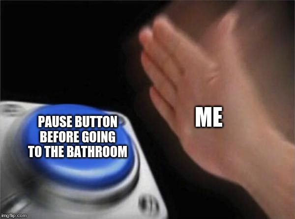 Blank Nut Button Meme | ME PAUSE BUTTON BEFORE GOING TO THE BATHROOM | image tagged in memes,blank nut button | made w/ Imgflip meme maker