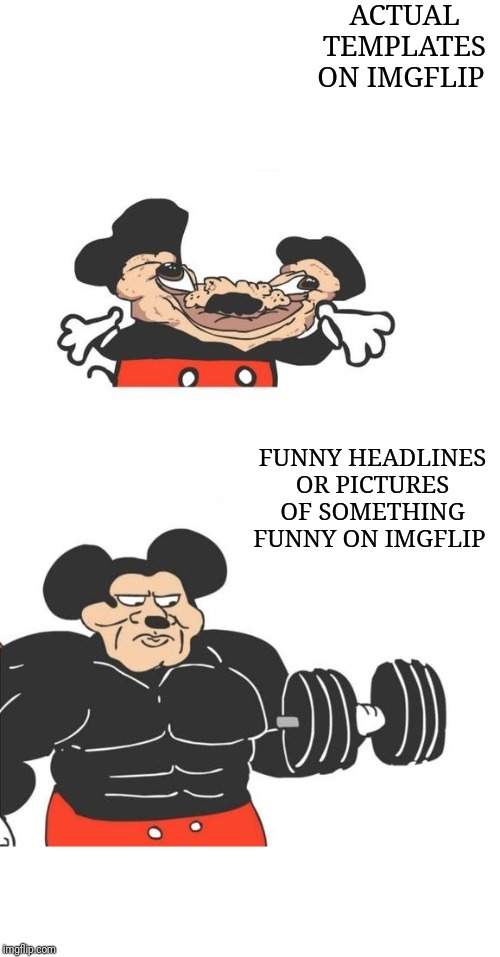 Buff Mickey Mouse | ACTUAL TEMPLATES ON IMGFLIP; FUNNY HEADLINES OR PICTURES OF SOMETHING FUNNY ON IMGFLIP | image tagged in buff mickey mouse | made w/ Imgflip meme maker