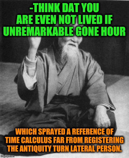 -This is the checking polarity of so limited life distance. |  -THINK DAT YOU ARE EVEN NOT LIVED IF UNREMARKABLE GONE HOUR; WHICH SPRAYED A REFERENCE OF TIME CALCULUS FAR FROM REGISTERING THE ANTIQUITY TURN LATERAL PERSON. | image tagged in aikido master,words of wisdom,so true memes,thinking meme,martial arts,old man | made w/ Imgflip meme maker