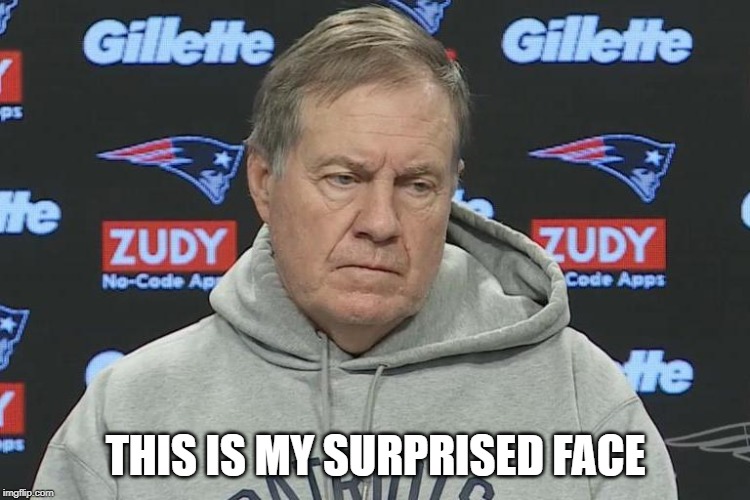 THIS IS MY SURPRISED FACE | image tagged in bill belichick,new england patriots,patriots,surprised | made w/ Imgflip meme maker