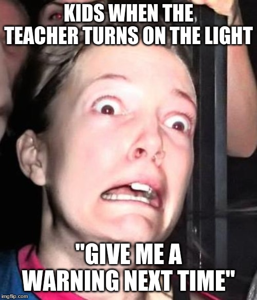 scared bryde | KIDS WHEN THE TEACHER TURNS ON THE LIGHT; "GIVE ME A WARNING NEXT TIME" | image tagged in scared bryde | made w/ Imgflip meme maker