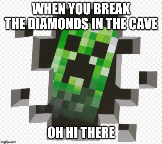 Minecraft Creeper | WHEN YOU BREAK THE DIAMONDS IN THE CAVE; OH HI THERE | image tagged in minecraft creeper | made w/ Imgflip meme maker