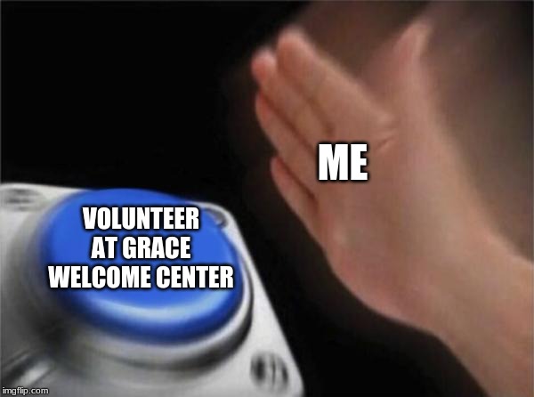Blank Nut Button Meme | ME; VOLUNTEER AT GRACE WELCOME CENTER | image tagged in memes,blank nut button | made w/ Imgflip meme maker