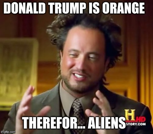 Ancient Aliens | DONALD TRUMP IS ORANGE; THEREFOR... ALIENS | image tagged in memes,ancient aliens | made w/ Imgflip meme maker