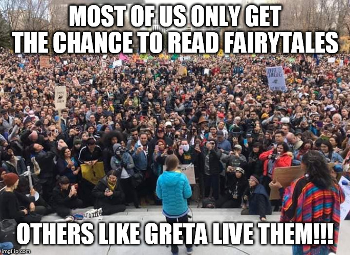 Greta's Fairytale | MOST OF US ONLY GET THE CHANCE TO READ FAIRYTALES; OTHERS LIKE GRETA LIVE THEM!!! | image tagged in greta thunberg,climate change,fairy tales | made w/ Imgflip meme maker