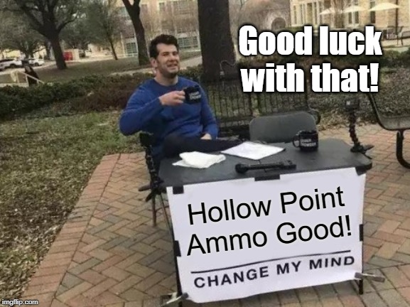 Hollow Point Ammo Good! | Good luck with that! Hollow Point
Ammo Good! | image tagged in change my mind,political meme,ammo,2nd amendment,rights | made w/ Imgflip meme maker