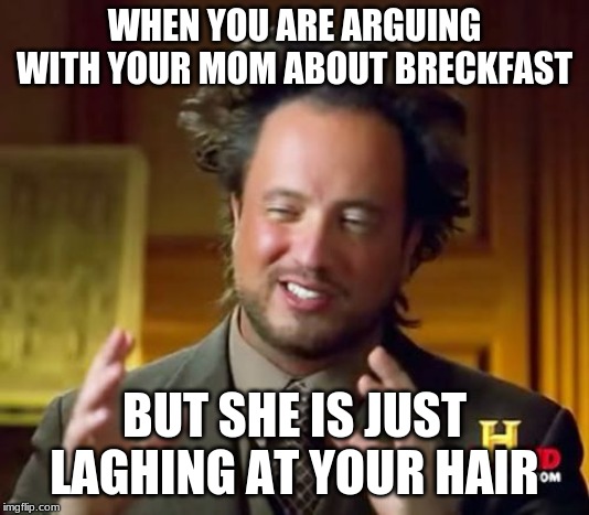 Ancient Aliens Meme | WHEN YOU ARE ARGUING WITH YOUR MOM ABOUT BRECKFAST; BUT SHE IS JUST LAGHING AT YOUR HAIR | image tagged in memes,ancient aliens | made w/ Imgflip meme maker