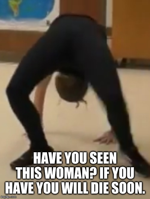 The Grudge IRL | HAVE YOU SEEN THIS WOMAN? IF YOU HAVE YOU WILL DIE SOON. | image tagged in the grudge irl | made w/ Imgflip meme maker