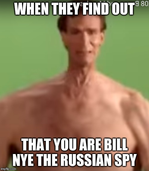Russian spy | WHEN THEY FIND OUT; THAT YOU ARE BILL NYE THE RUSSIAN SPY | image tagged in russian spy | made w/ Imgflip meme maker