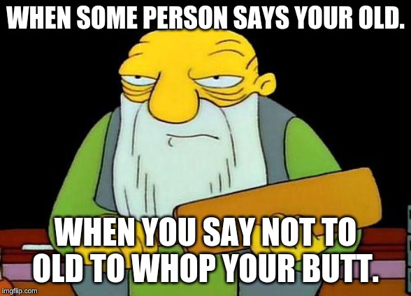 That's a paddlin' | WHEN SOME PERSON SAYS YOUR OLD. WHEN YOU SAY NOT TO OLD TO WHOP YOUR BUTT. | image tagged in memes,that's a paddlin' | made w/ Imgflip meme maker