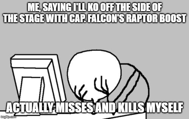 Computer Guy Facepalm Meme | ME, SAYING I'LL KO OFF THE SIDE OF THE STAGE WITH CAP. FALCON'S RAPTOR BOOST ACTUALLY MISSES AND KILLS MYSELF | image tagged in memes,computer guy facepalm | made w/ Imgflip meme maker
