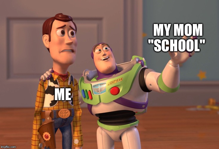 X, X Everywhere Meme | MY MOM "SCHOOL"; ME | image tagged in memes,x x everywhere | made w/ Imgflip meme maker