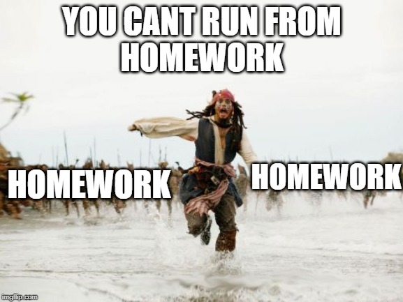 Jack Sparrow Being Chased Meme | YOU CANT RUN FROM
HOMEWORK; HOMEWORK; HOMEWORK | image tagged in memes,jack sparrow being chased | made w/ Imgflip meme maker