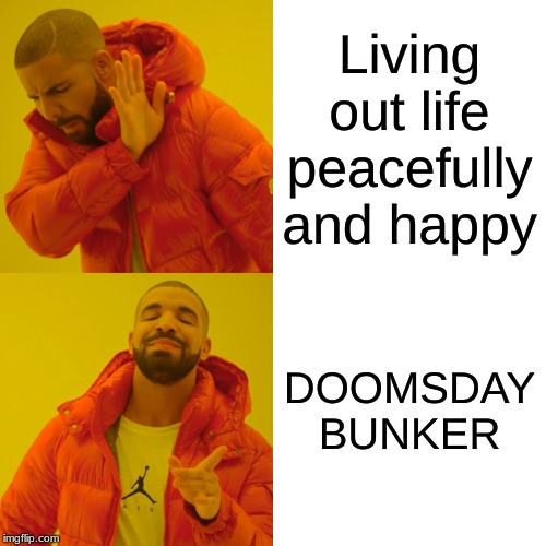 Drake Hotline Bling Meme | Living out life peacefully and happy; DOOMSDAY BUNKER | image tagged in memes,drake hotline bling | made w/ Imgflip meme maker