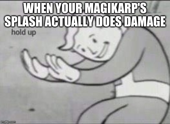 Fallout Hold Up | WHEN YOUR MAGIKARP'S SPLASH ACTUALLY DOES DAMAGE | image tagged in fallout hold up | made w/ Imgflip meme maker