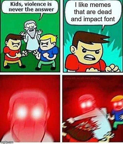 Its the truth | I like memes that are dead and impact font | image tagged in violence is never the answer | made w/ Imgflip meme maker