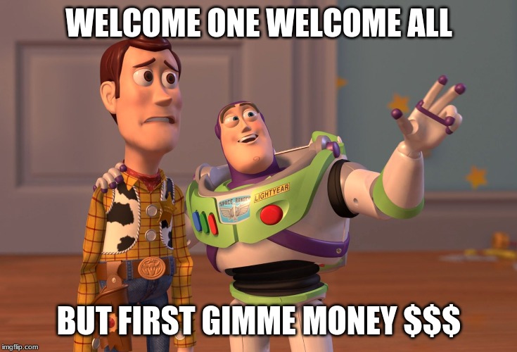 Your Welcome to gimme money | WELCOME ONE WELCOME ALL; BUT FIRST GIMME MONEY $$$ | image tagged in memes,x x everywhere | made w/ Imgflip meme maker