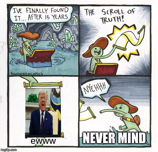 The Scroll Of Truth | NEVER MIND; Ewww | image tagged in memes,the scroll of truth | made w/ Imgflip meme maker