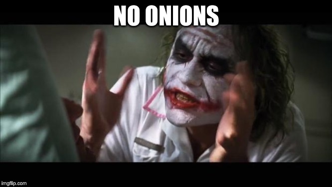 And everybody loses their minds | NO ONIONS | image tagged in memes,and everybody loses their minds | made w/ Imgflip meme maker