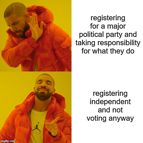 Drake Hotline Bling | registering for a major political party and taking responsibility for what they do; registering independent and not voting anyway | image tagged in memes,drake hotline bling | made w/ Imgflip meme maker