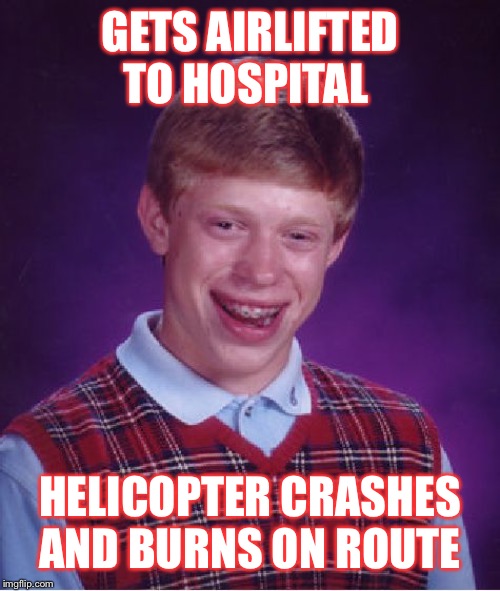 Bad Luck Brian Meme | GETS AIRLIFTED TO HOSPITAL HELICOPTER CRASHES AND BURNS ON ROUTE | image tagged in memes,bad luck brian | made w/ Imgflip meme maker