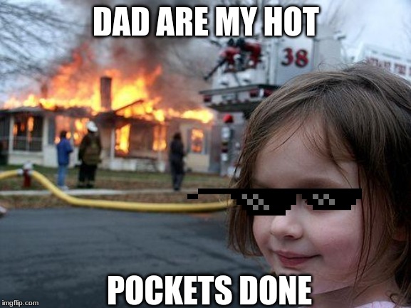 Disaster Girl |  DAD ARE MY HOT; POCKETS DONE | image tagged in memes,disaster girl | made w/ Imgflip meme maker