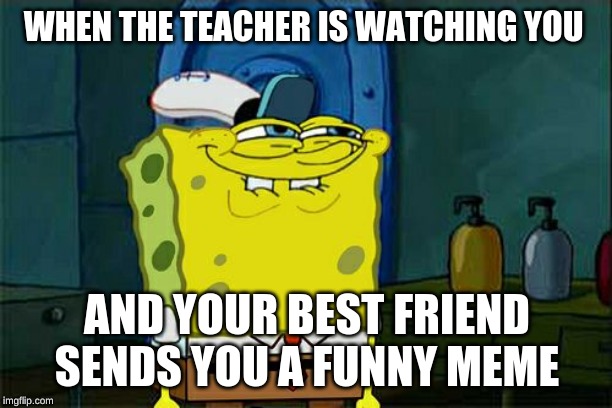 Don't You Squidward | WHEN THE TEACHER IS WATCHING YOU; AND YOUR BEST FRIEND SENDS YOU A FUNNY MEME | image tagged in memes,dont you squidward | made w/ Imgflip meme maker