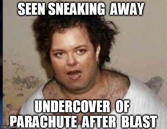 SEEN SNEAKING  AWAY UNDERCOVER  OF  PARACHUTE  AFTER  BLAST | made w/ Imgflip meme maker