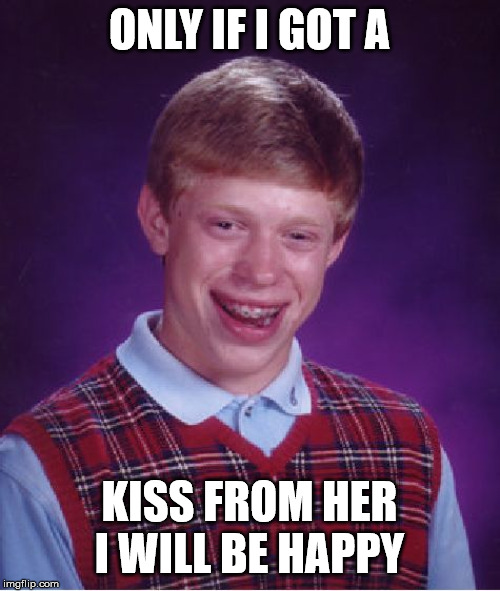 Bad Luck Brian Meme | ONLY IF I GOT A KISS FROM HER I WILL BE HAPPY | image tagged in memes,bad luck brian | made w/ Imgflip meme maker