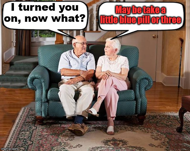 old married couple | I turned you on, now what? May be take a little blue pill or three | image tagged in old married couple | made w/ Imgflip meme maker