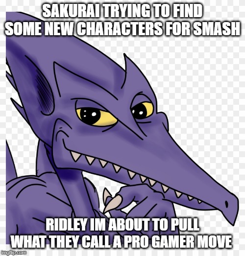 ridley meme | SAKURAI TRYING TO FIND SOME NEW CHARACTERS FOR SMASH; RIDLEY IM ABOUT TO PULL WHAT THEY CALL A PRO GAMER MOVE | image tagged in dank memes | made w/ Imgflip meme maker