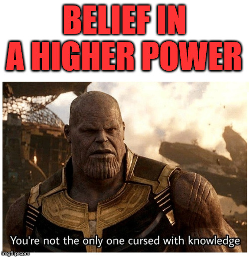 THANOS CURSED WITH KNOWLEDGE | BELIEF IN A HIGHER POWER | image tagged in thanos cursed with knowledge | made w/ Imgflip meme maker