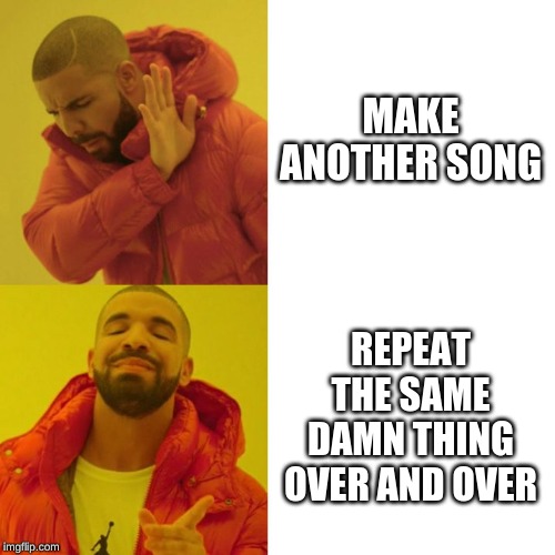 Drake Blank | MAKE ANOTHER SONG; REPEAT THE SAME DAMN THING OVER AND OVER | image tagged in drake blank | made w/ Imgflip meme maker