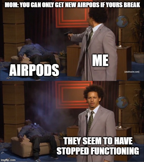 Who Killed Hannibal | MOM: YOU CAN ONLY GET NEW AIRPODS IF YOURS BREAK; ME; AIRPODS; THEY SEEM TO HAVE STOPPED FUNCTIONING | image tagged in memes,who killed hannibal | made w/ Imgflip meme maker